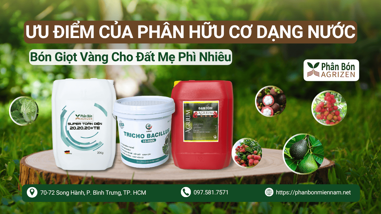 Ưu Điểm Của Phân Hữu Cơ Dạng Nước, Bón Giọt Vàng Cho Đất Mẹ Phì Nhiêu